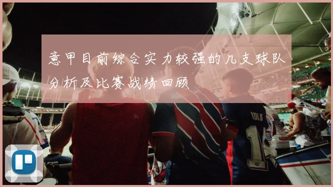 意甲目前综合实力较强的几支球队分析及比赛战绩回顾