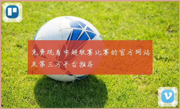 免费观看中超联赛比赛的官方网站及第三方平台推荐