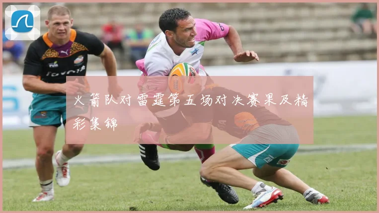 火箭队对雷霆第五场对决赛果及精彩集锦